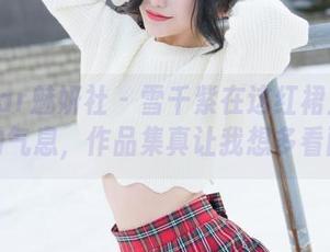 MiStar魅妍社 – 雪千紫在这红裙里有种微妙的气息，作品集真让我想多看两眼。