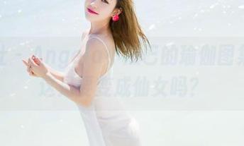 魅妍社 – Angela小热巴的瑜伽图集：她这是要变成仙女吗？